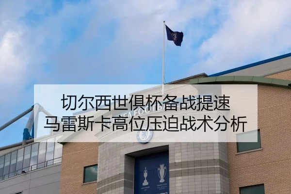 切尔西世俱杯备战提速 马雷斯卡高位压迫战术分析