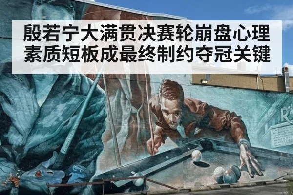 殷若宁大满贯决赛轮崩盘心理素质短板成最终制约夺冠关键