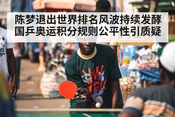 陈梦退出世界排名风波持续发酵 国乒奥运积分规则公平性引质疑