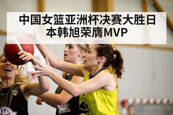 中国女篮亚洲杯决赛大胜日本韩旭荣膺MVP