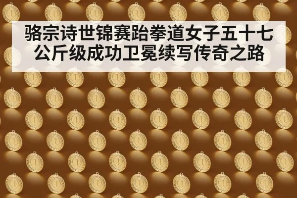 骆宗诗世锦赛跆拳道女子五十七公斤级成功卫冕续写传奇之路