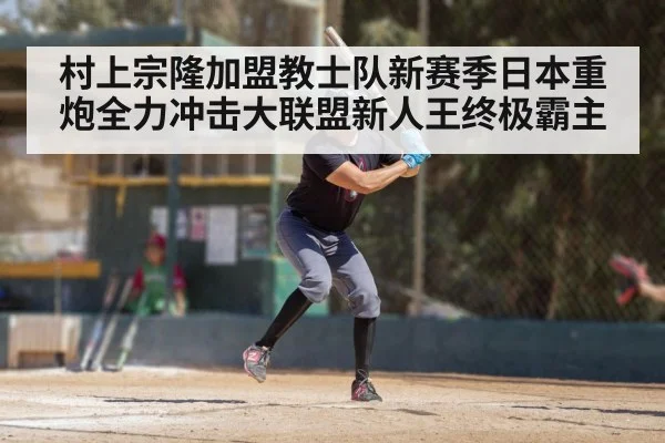 村上宗隆加盟教士队新赛季日本重炮全力冲击大联盟新人王终极霸主